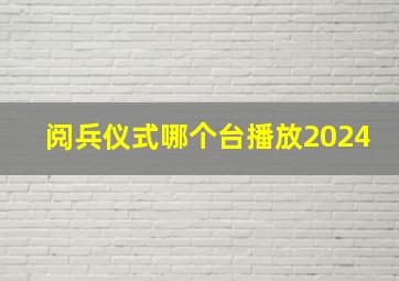 阅兵仪式哪个台播放2024