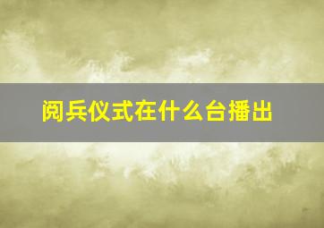 阅兵仪式在什么台播出