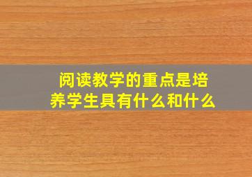 阅读教学的重点是培养学生具有什么和什么