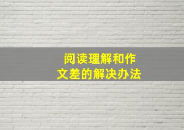 阅读理解和作文差的解决办法