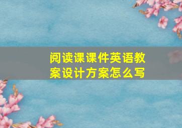 阅读课课件英语教案设计方案怎么写