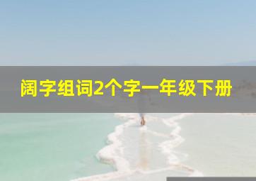 阔字组词2个字一年级下册