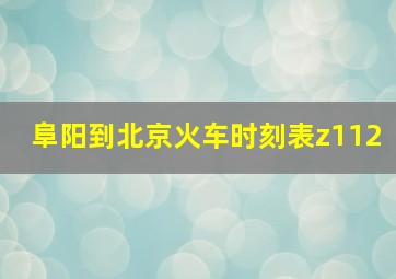 阜阳到北京火车时刻表z112