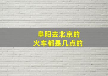 阜阳去北京的火车都是几点的