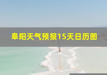 阜阳天气预报15天日历图