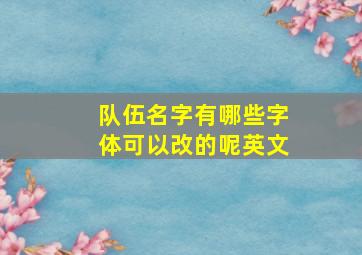 队伍名字有哪些字体可以改的呢英文