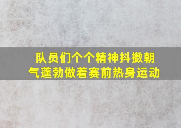 队员们个个精神抖擞朝气蓬勃做着赛前热身运动