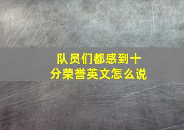 队员们都感到十分荣誉英文怎么说