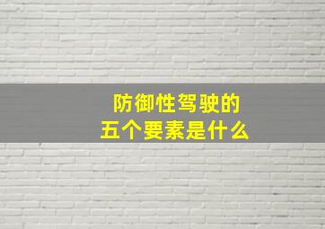 防御性驾驶的五个要素是什么