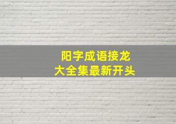 阳字成语接龙大全集最新开头