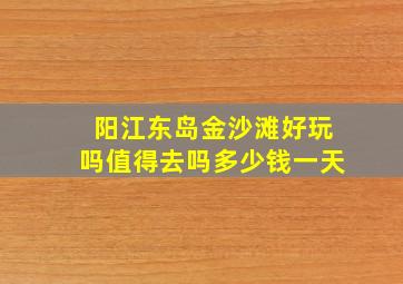 阳江东岛金沙滩好玩吗值得去吗多少钱一天