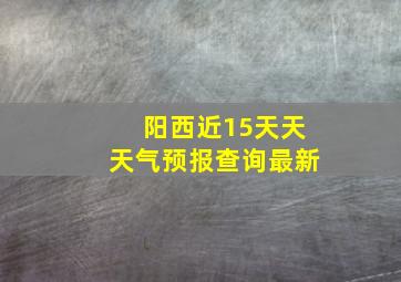 阳西近15天天天气预报查询最新