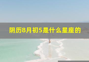 阴历8月初5是什么星座的