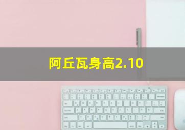 阿丘瓦身高2.10