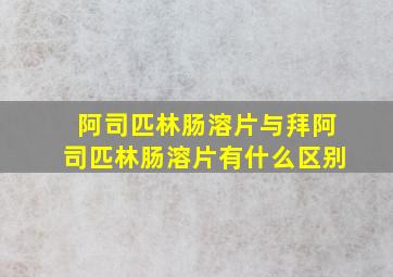 阿司匹林肠溶片与拜阿司匹林肠溶片有什么区别