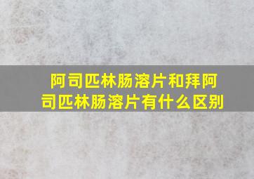 阿司匹林肠溶片和拜阿司匹林肠溶片有什么区别