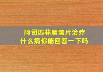 阿司匹林肠溶片治疗什么病你能回答一下吗