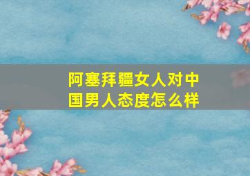 阿塞拜疆女人对中国男人态度怎么样