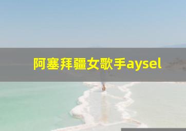 阿塞拜疆女歌手aysel