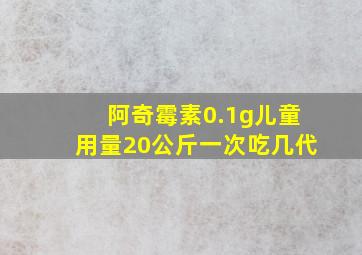 阿奇霉素0.1g儿童用量20公斤一次吃几代