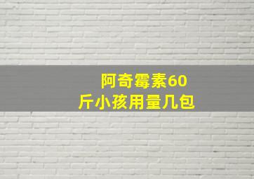 阿奇霉素60斤小孩用量几包