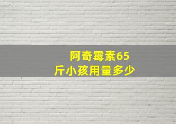 阿奇霉素65斤小孩用量多少