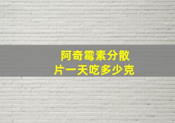 阿奇霉素分散片一天吃多少克