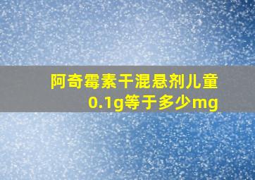 阿奇霉素干混悬剂儿童0.1g等于多少mg