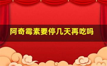 阿奇霉素要停几天再吃吗