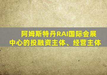 阿姆斯特丹RAI国际会展中心的投融资主体、经营主体