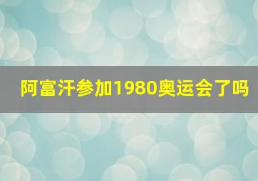 阿富汗参加1980奥运会了吗