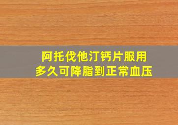 阿托伐他汀钙片服用多久可降脂到正常血压