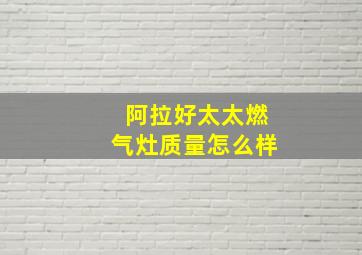 阿拉好太太燃气灶质量怎么样