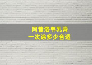 阿昔洛韦乳膏一次涂多少合适