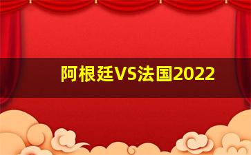 阿根廷VS法国2022