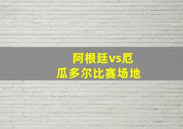 阿根廷vs厄瓜多尔比赛场地