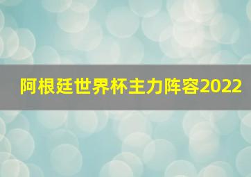 阿根廷世界杯主力阵容2022