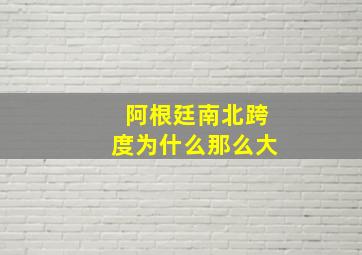 阿根廷南北跨度为什么那么大