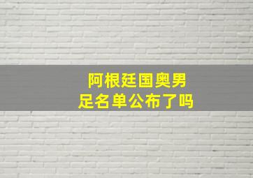 阿根廷国奥男足名单公布了吗