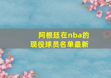 阿根廷在nba的现役球员名单最新