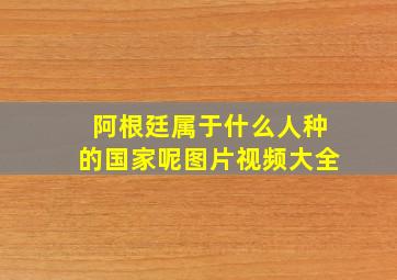 阿根廷属于什么人种的国家呢图片视频大全