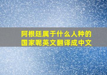 阿根廷属于什么人种的国家呢英文翻译成中文