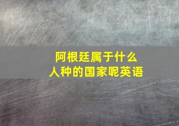 阿根廷属于什么人种的国家呢英语