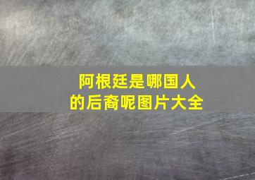 阿根廷是哪国人的后裔呢图片大全