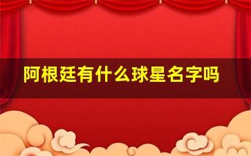 阿根廷有什么球星名字吗