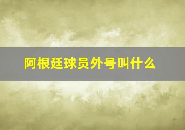 阿根廷球员外号叫什么