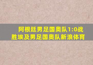 阿根廷男足国奥队1:0战胜埃及男足国奥队新浪体育