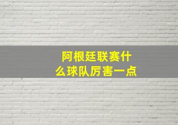 阿根廷联赛什么球队厉害一点