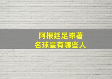 阿根廷足球著名球星有哪些人