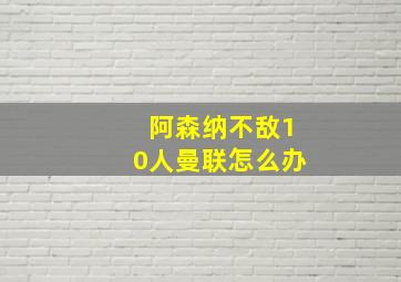 阿森纳不敌10人曼联怎么办